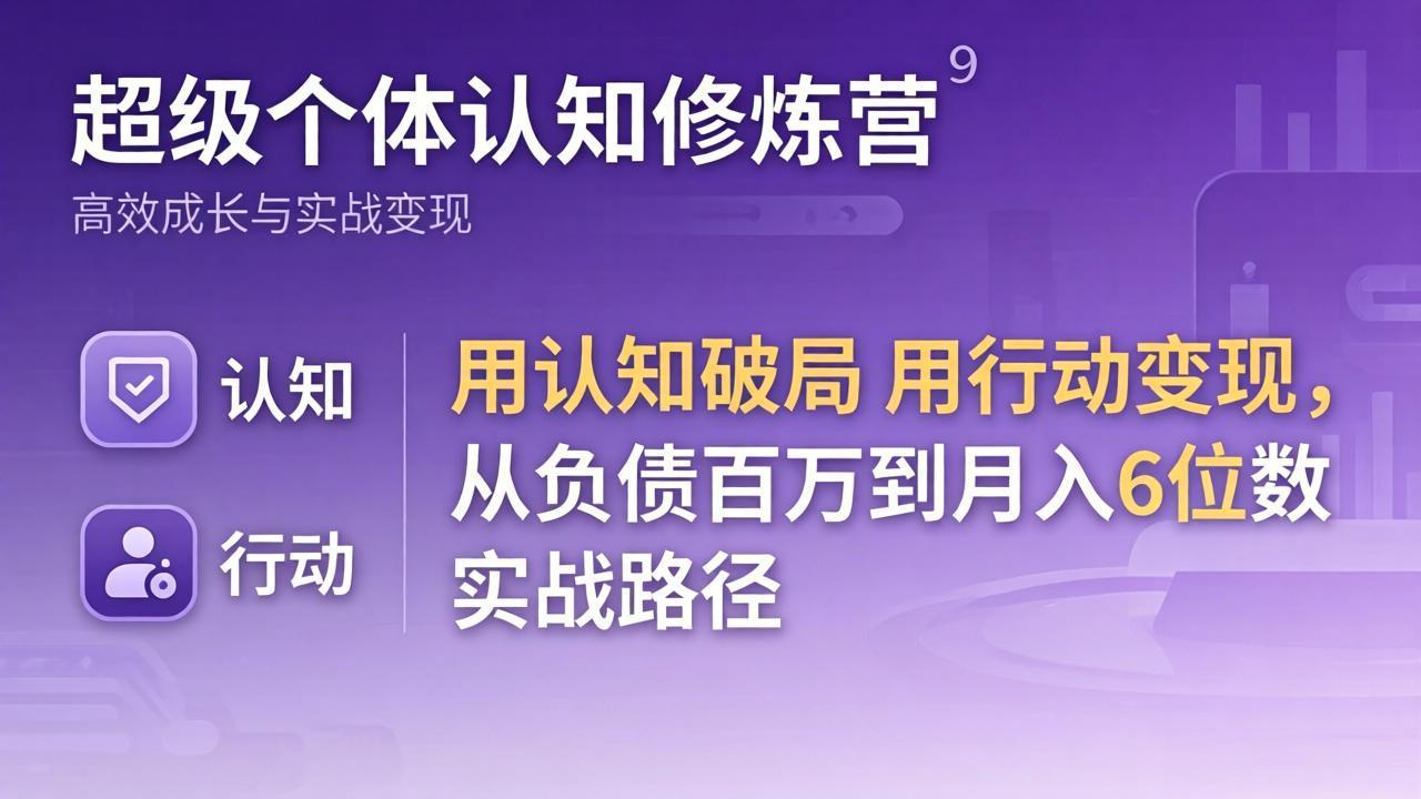 超级个体认知修炼营：用认知破局用行动变现，从负债百万到月入6位数实战路径-财阁