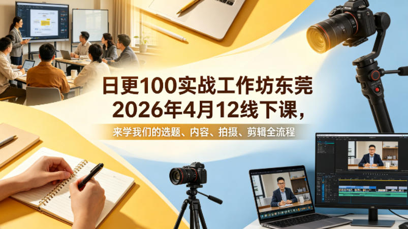 日更100实条‬战工作坊东莞2026年4月12线下课，来学我们的选题、内容、拍摄、剪辑全流程-财阁