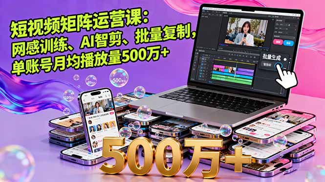 短视频矩阵运营课：网感训练、AI智剪、批量复制，单账号月均播放量500万+-财阁