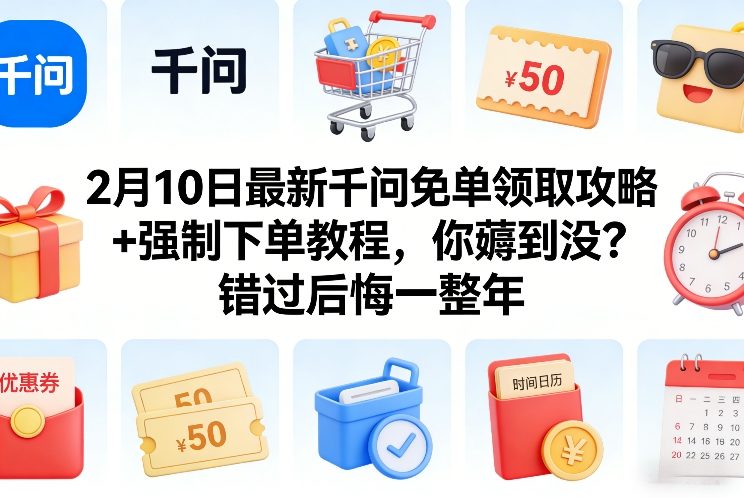 2月10日最新千问免单领取攻略+强制下单教程，你薅到没？错过后悔一整年-财阁