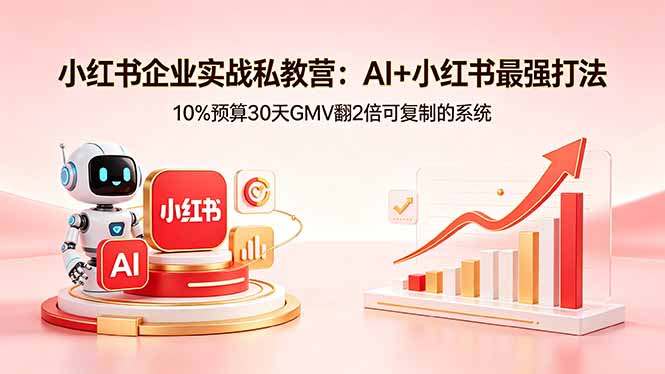 小红书企业实战私教营：AI+小红书最强打法，10%预算30天GMV翻2倍可复制的系统-财阁